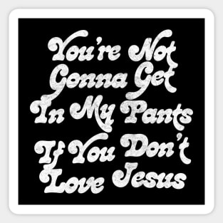 You're Not Gonna Get In My Pants If You Don't Love Jesus Sticker